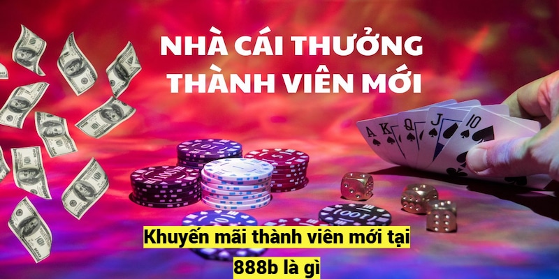 Khuyến mãi thành viên mới tại 888b là gì?